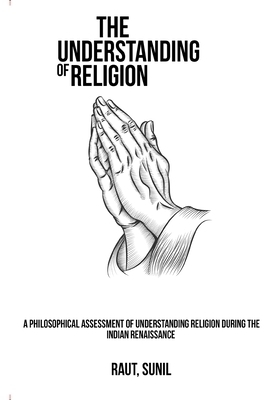 A Philosophical Assessment of Understanding Religion during the Indian Renaissance
