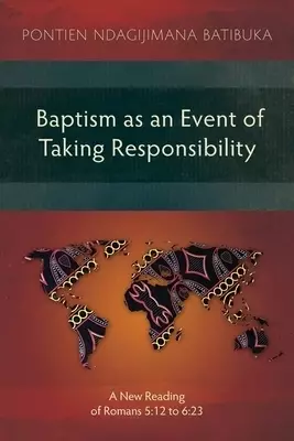 Baptism as an Event of Taking Responsibility : A New Reading of Romans 5:12 to 6:23
