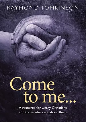 Come to Me: A Resource for Weary Christians and Those Who Care About Them