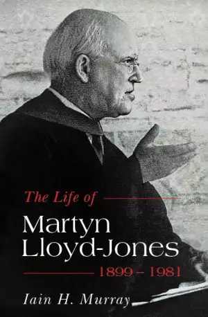 The Life of Martyn Lloyd-Jones 1899-1981