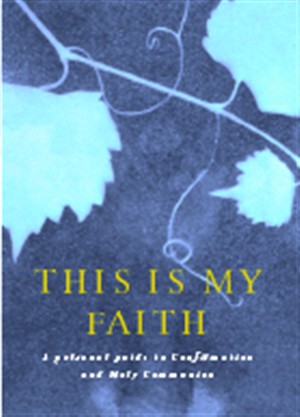 This Is My Faith: A Personal Guide to Confirmation and Holy Communion