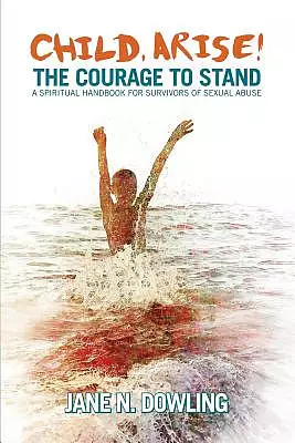 Child Arise!: The Courage to Stand: A Spiritual Handbook for Survivors of Sexual Abuse