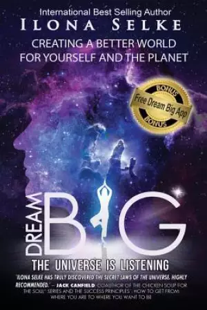 Dream Big the Universe Is Listening: Creating a Better World for Yourself and the Planet
