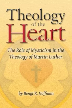 Theology of the Heart: The Role of Mysticism in the Theology of Martin Luther