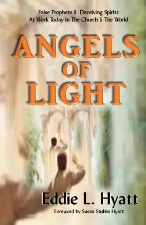 Angels of Light: False Prophets and Deceiving Spirits at Work Today in the Church & World