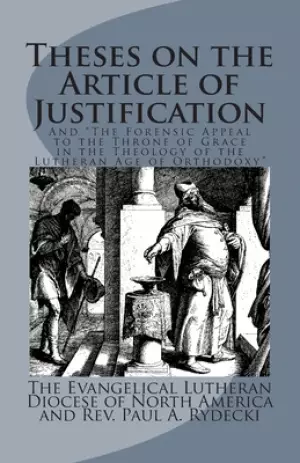 Theses on the Article of Justification: and The Forensic Appeal to the Throne of Grace in the Theology of the Lutheran Age of Orthodoxy
