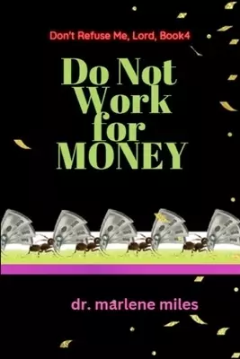 Do Not Work for Money: Don't Refuse Me, Lord: Book 4