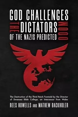 God Challenges the Dictators, Doom of the Nazis Predicted : The Destruction of the Third Reich Foretold by the Director of Swansea Bible College, An I