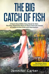 The Big Catch of Fish: A Read Aloud Bible Story Book for Kids - The Easter Story, retold for Beginners. The New Testament Story of Jesus, fro