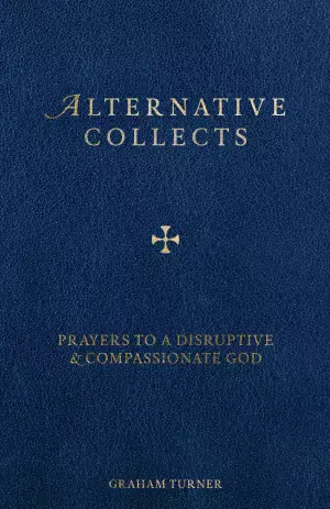Alternative Collects: Prayers to a Disruptive and Compassionate God