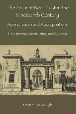 The Ancient Near East in the Nineteenth Century: II. Collecting, Constructing, and Curating