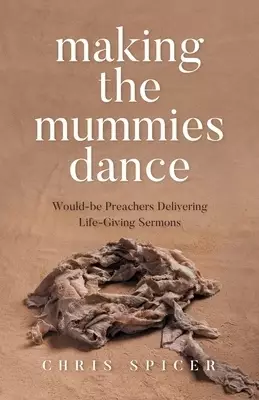 Making the Mummies Dance: Would-be Preachers Delivering Life-Giving Sermons