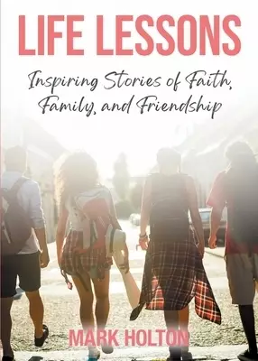 Life Lessons: Inspiring Stories of Faith, Family, and Friendship
