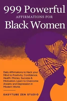 999 Powerful Affirmations for Black Women: Daily Affirmations to Hack your Mind to Positivity, Confidence, Health, Money, Success & Motivation. Learn
