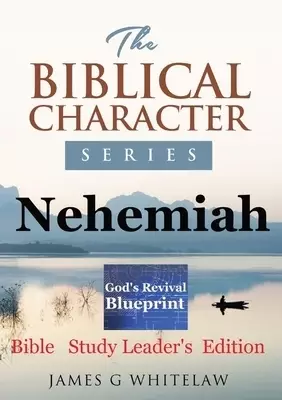 Nehemiah (Biblical Character Series): Bible Study Leader's Edition