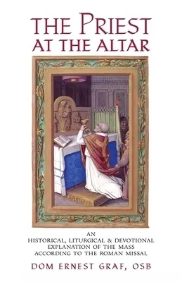 The Priest at the Altar: An Historical, Liturgical and Devotional Explanation of the Mass according to the Roman Missal