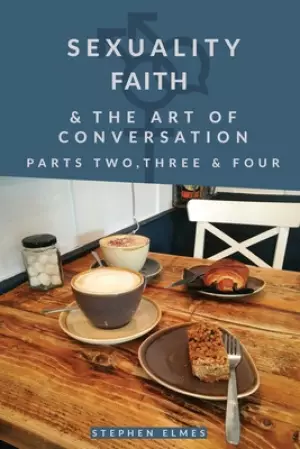 Sexuality, Faith & the Art of Conversation: Parts Two, Three & Four
