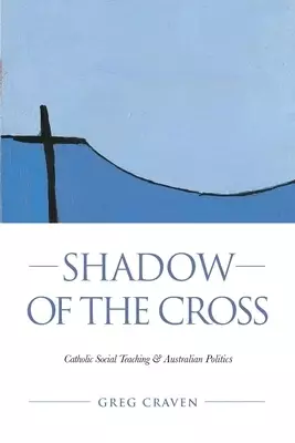Shadow of the Cross: Catholic Social Teaching and Australian Politics