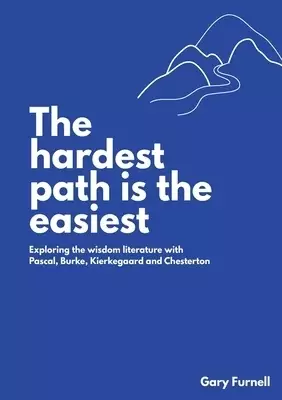 THE HARDEST PATH IS THE EASIEST: EXPLORING THE WISDOM LITERATURE WITH PASCAL, BURKE, KIERKEGAARD AND CHESTERTON