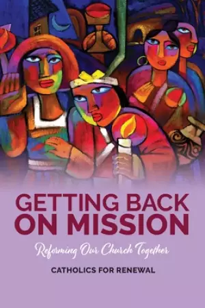 Getting Back on Mission: Reforming our Church Together