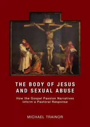 The body of Jesus and sexual abuse: How the Gospel Passion Narratives inform a Pastoral Response