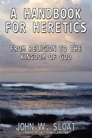 A Handbook for Heretics: From Religion to the Kingdom of God