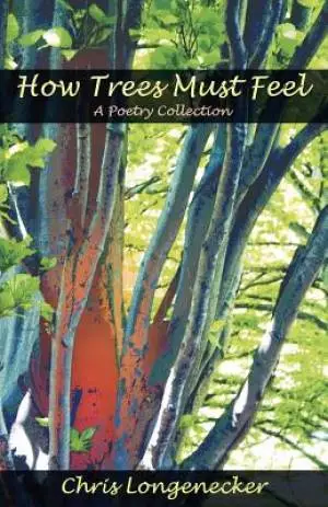 How Trees Must Feel: A Poetry Collection