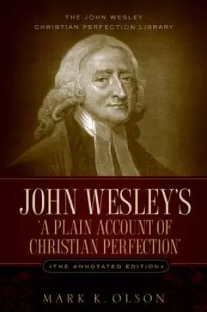 John Wesley's 'a Plain Account Of Christian Perfection.' The Annotated Edition.