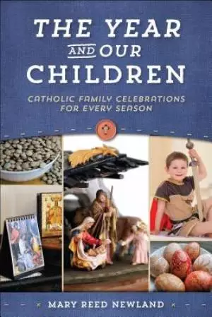 The Year and Our Children: Catholic Family Celebrations for Every Season