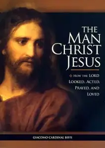 The Man Christ Jesus: How the Lord Looked, Acted, Prayed, and Loved