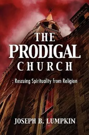 The Prodigal Church: Rescuing Spirituality from Religion