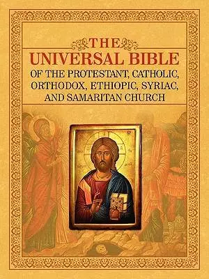THE UNIVERSAL BIBLE OF THE PROTESTANT, CATHOLIC, ORTHODOX,  ETHIOPIC, SYRIAC, AND SAMARITAN CHURCH
