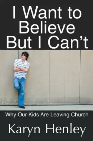 I Want to Believe But I Can't: Why Our Kids Are Leaving Church