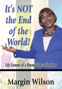 It's NOT the End of the World!: Life Lessons of a Breast Cancer Survivor
