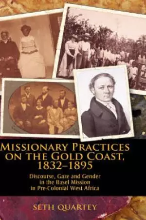 Missionary Practices on the Gold Coast, 1832-1895: Discourse, Gaze and Gender in the Basel Mission in Pre-Colonial West Africa