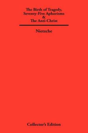 The Birth of Tragedy, Seventy-Five Aphorisms & The Anti-Christ