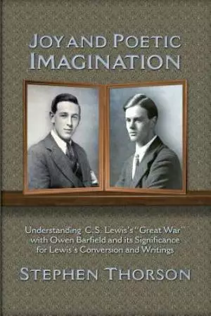 Joy and Poetic Imagination: Understanding C. S. Lewis's "Great War" with Owen Barfield and its Significance for Lewis's Conversion and Writings