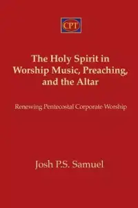 The Holy Spirit in Worship Music, Preaching, and the Altar: Renewing Pentecostal Corporate Worship