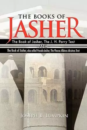 The Books of Jasher:  The Book of Jasher, The J. H. Parry Text  And  The Book of Jasher, also called Pseudo-Jasher, The Flaccus Albinus Alcuinus Text