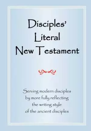 Disciples' Literal New Testament: Serving Modern Disciples By More Fully Reflecting the Writing Style of the Ancient Disciples