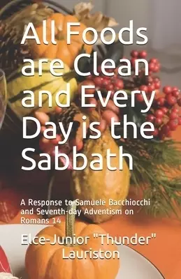 All Foods Are Clean And Every Day Is The Sabbath: A Response to Samuele Bacchiocchi and Seventh-day Adventism on Romans 14