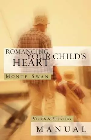 Romancing Your Child's Heart: Vision & Strategy Manual: (Second edition: revised and updated)
