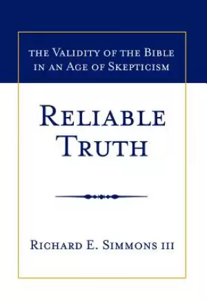 Reliable Truth: The Validity of the Bible in an Age of Skepticism