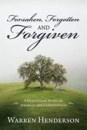 Forsaken, Forgotten, and Forgiven - A Devotional Study of Jeremiah and Lamentations