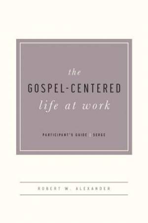 Gospel-Centered Life At Work Participant's Guide, The