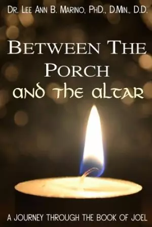 Between The Porch And The Altar: A Journey Through The Book Of Joel