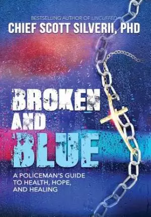 Broken And Blue: A Policeman's Guide To Health, Hope, and Healing