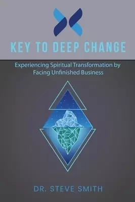 Key to Deep Change: Experiencing Spiritual Transformation by Facing Unfinished Business