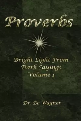 Proverbs: Bright Light from Dark Sayings Volume 1