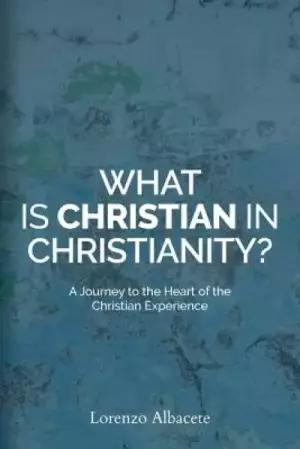 What is Christian in Christianity?: A Journey to the Heart of the Christian Experience